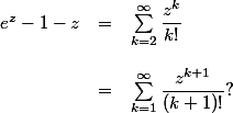 \begin{array}{lcl} \\ e^z - 1 - z &=& \sum_{k=2}^\infty \dfrac{z^{k}}{k!}\\ \\ &=& \sum_{k=1}^\infty \dfrac{z^{k+1}}{(k+1)!} ? \\ \end{array}